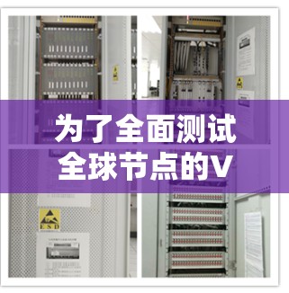 为了全面测试全球节点的VPN加速服务，可以按照以下步骤进行