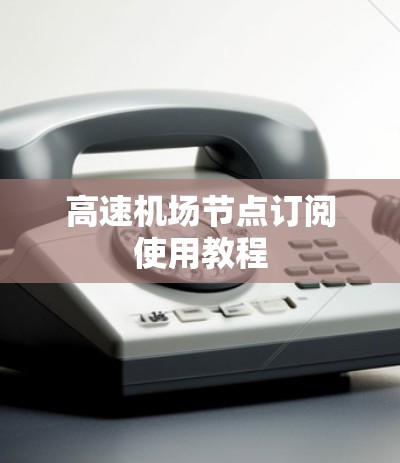 高速机场节点订阅使用教程