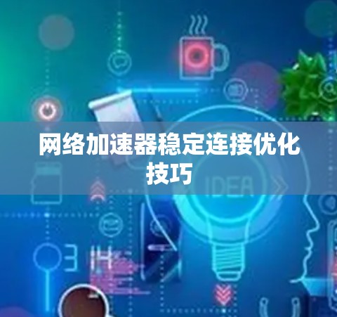 网络加速器稳定连接优化技巧