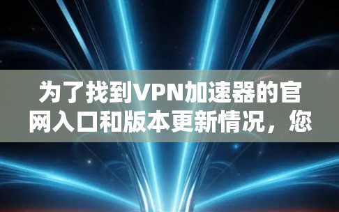 为了找到VPN加速器的官网入口和版本更新情况，您可以按照以下步骤操作