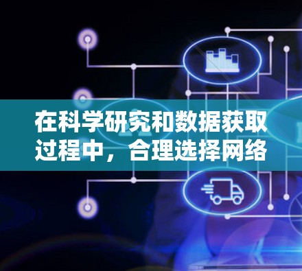 在科学研究和数据获取过程中，合理选择网络节点是非常重要的，这可以帮助你更高效地获取所需的数据，并确保数据的准确性和可靠性。以下是一些科学上网节点选择的技巧和策略