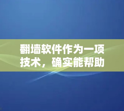 翻墙软件作为一项技术，确实能帮助用户访问被限制的网站和内容，但同时也伴随着一定的安全和法律风险。作为新手入门，以下是一些详细的步骤和建议，帮助您更好地理解和使用这些软件
