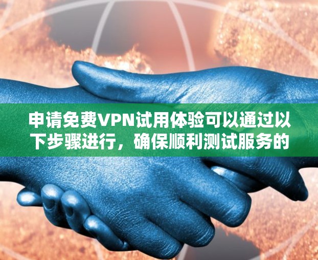 申请免费VPN试用体验可以通过以下步骤进行，确保顺利测试服务的同时注意潜在问题