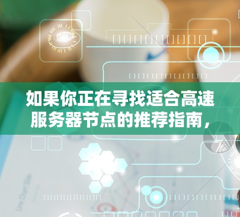 如果你正在寻找适合高速服务器节点的推荐指南，以下是一些关键点和建议，帮助你选择适合需求的服务器配置和提供商