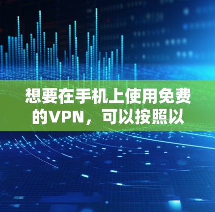 想要在手机上使用免费的VPN，可以按照以下步骤进行操作