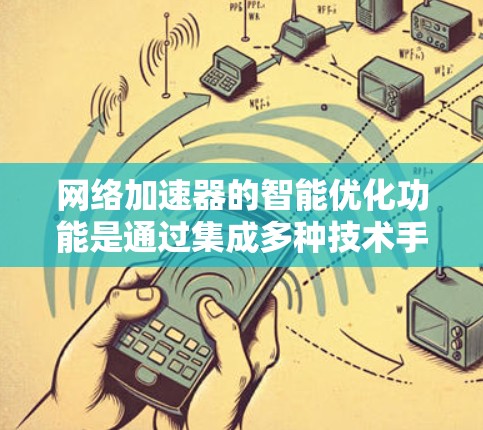 网络加速器的智能优化功能是通过集成多种技术手段，实时监测和调整网络环境，以提升数据传输效率和用户体验。以下是对这一功能的详细分析