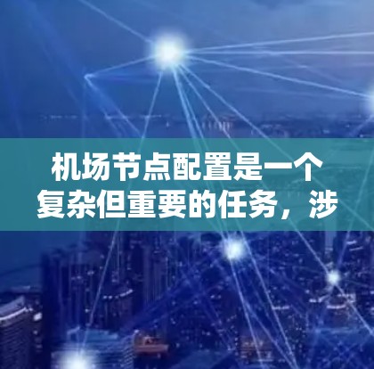 机场节点配置是一个复杂但重要的任务，涉及多个技术领域和实际操作。以下是对机场节点配置使用指南的总结和建议