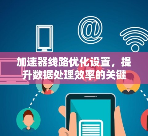 加速器线路优化设置，提升数据处理效率的关键