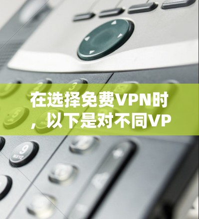 在选择免费VPN时，以下是对不同VPN服务的分析和推荐，基于您的需求