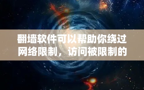 翻墙软件可以帮助你绕过网络限制，访问被限制的网站或内容。以下是一些常见的翻墙软件及其版本下载和安装指南