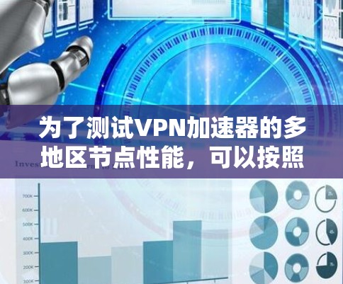 为了测试VPN加速器的多地区节点性能，可以按照以下步骤进行