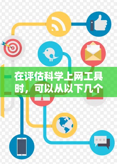 在评估科学上网工具时，可以从以下几个关键方面进行分析