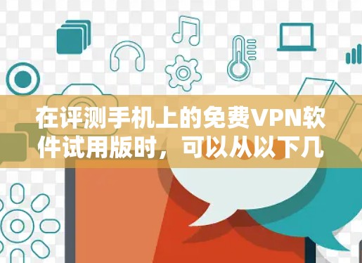 在评测手机上的免费VPN软件试用版时，可以从以下几个方面进行分析和总结