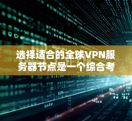 选择适合的全球VPN服务器节点是一个综合考量多个因素的过程，以下是根据您的需求整理出的选择指南