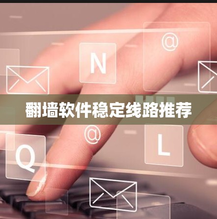 翻墙软件稳定线路推荐