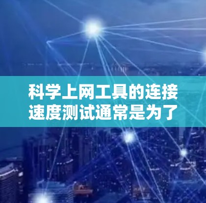 科学上网工具的连接速度测试通常是为了评估网络带宽、延迟、丢包率或其他网络性能指标。以下是一些常用的科学上网工具及其使用方法