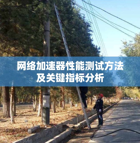网络加速器性能测试方法及关键指标分析