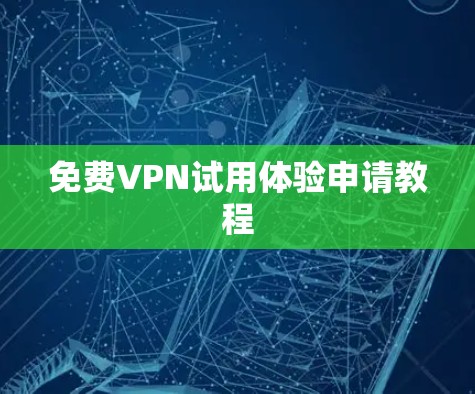 免费VPN试用体验申请教程