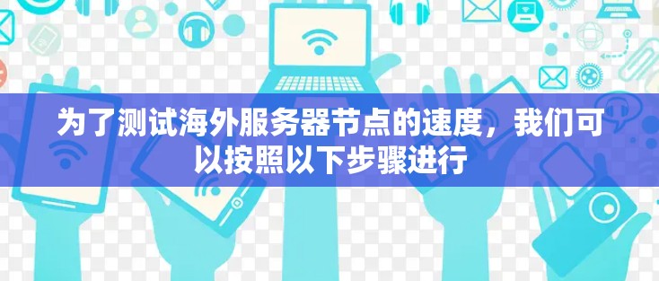 为了测试海外服务器节点的速度，我们可以按照以下步骤进行