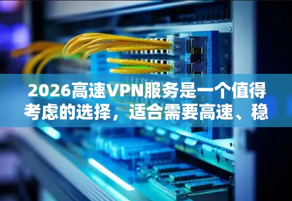2026高速VPN服务是一个值得考虑的选择，适合需要高速、稳定和隐私保护的用户。以下是对该服务的综合评估