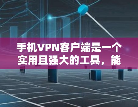 手机VPN客户端是一个实用且强大的工具，能够在移动环境下提供多种功能来保护隐私、安全访问网络和优化连接体验。以下是对手机VPN客户端功能的详细总结