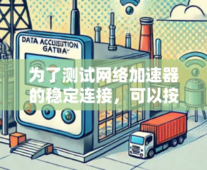 为了测试网络加速器的稳定连接，可以按照以下步骤进行