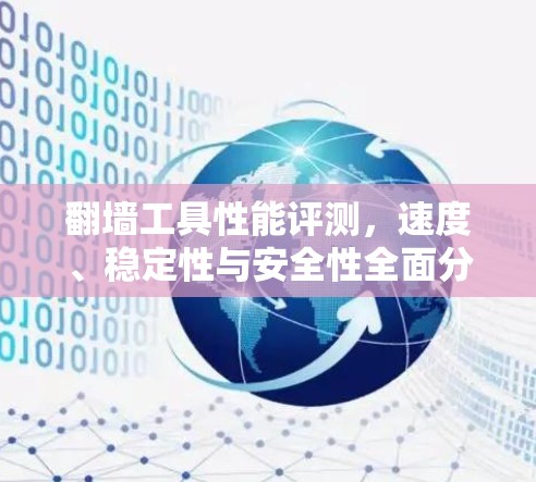 翻墙工具性能评测，速度、稳定性与安全性全面分析