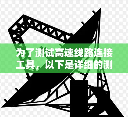 为了测试高速线路连接工具，以下是详细的测试计划和步骤