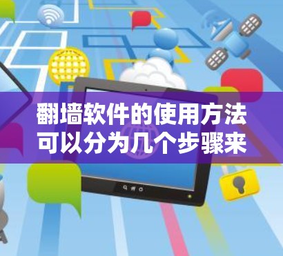 翻墙软件的使用方法可以分为几个步骤来学习和实践，确保在合法和安全的前提下有效地访问受限内容。以下是详细的步骤指南