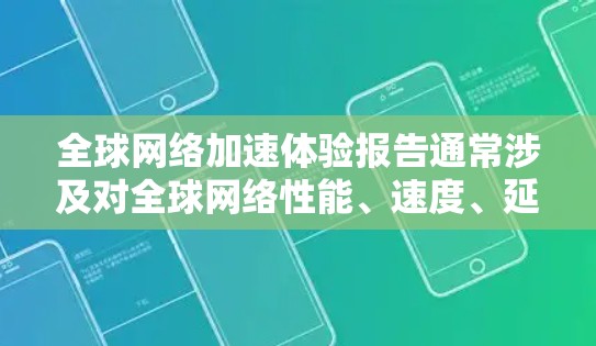 全球网络加速体验报告通常涉及对全球网络性能、速度、延迟、稳定性等方面的分析与评估，旨在为企业、研究机构或政府提供网络加速的策略和建议。以下是一个典型的全球网络加速体验报告的框架和内容方向