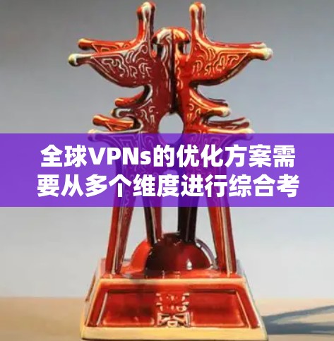 全球VPNs的优化方案需要从多个维度进行综合考虑，确保安全性、稳定性和用户体验。以下是一个详细的优化方案