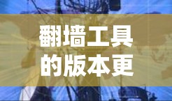 翻墙工具的版本更新通常会伴随着技术改进、功能增强、性能优化等多方面的变动。以下是一些常见的翻墙工具版本更新说明的内容，供您参考