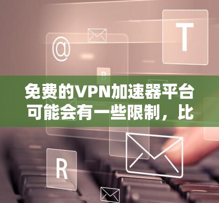 免费的VPN加速器平台可能会有一些限制，比如数据量、速度或功能，但它们可以满足基本需求。以下是一些可以尝试的免费VPN加速器平台
