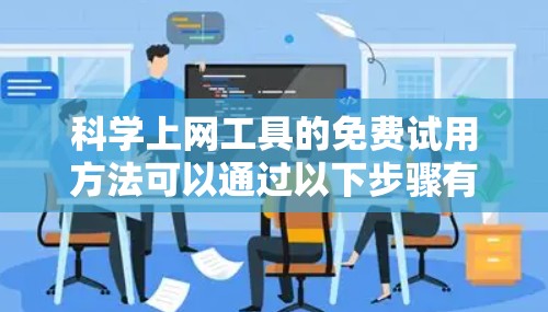 科学上网工具的免费试用方法可以通过以下步骤有效实施