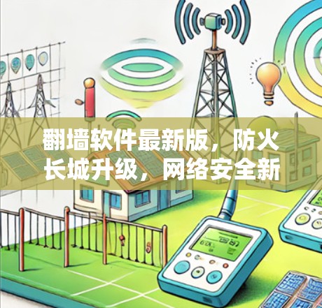 翻墙软件最新版，防火长城升级，网络安全新范式