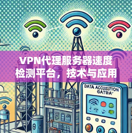 VPN代理服务器速度检测平台，技术与应用分析