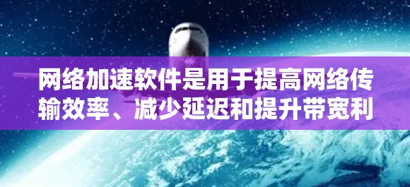 网络加速软件是用于提高网络传输效率、减少延迟和提升带宽利用率的解决方案。评估网络加速软件时，需要从多个维度进行综合分析，确保其满足企业或个人需求。以下是网络加速软件的综合评估指南
