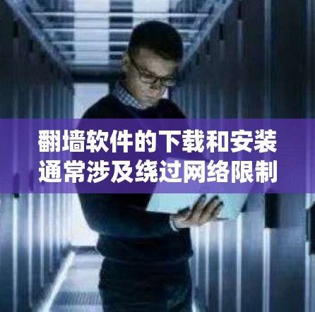 翻墙软件的下载和安装通常涉及绕过网络限制，例如公司防火墙、国家网络封锁等。以下是一些常见的翻墙软件下载和安装说明，仅供信息参考