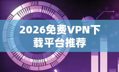 2026免费VPN下载平台推荐