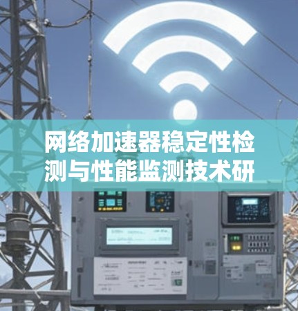 网络加速器稳定性检测与性能监测技术研究与应用