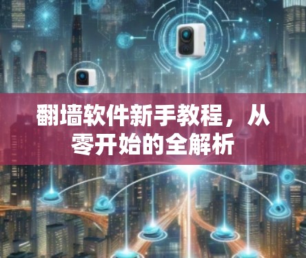 翻墙软件新手教程，从零开始的全解析