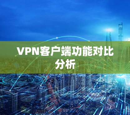 VPN客户端功能对比分析