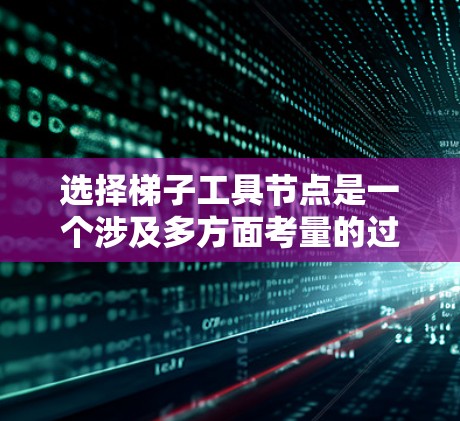 选择梯子工具节点是一个涉及多方面考量的过程，以下是根据您的需求和思考过程整理出的步骤和建议