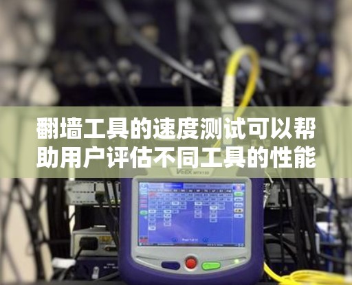 翻墙工具的速度测试可以帮助用户评估不同工具的性能和效率。以下是一个关于翻墙工具速度测试的详细报告