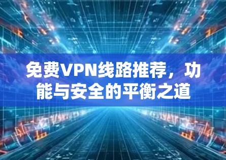 免费VPN线路推荐，功能与安全的平衡之道