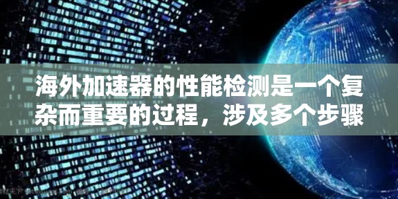 海外加速器的性能检测是一个复杂而重要的过程，涉及多个步骤和考量因素。以下是对这一过程的详细分析和总结