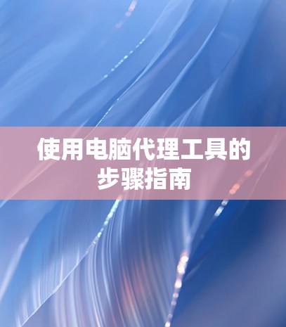使用电脑代理工具的步骤指南