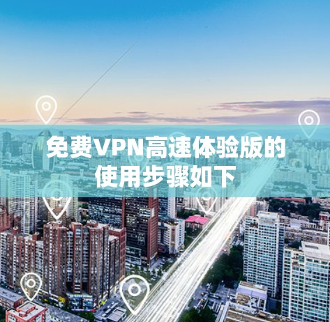 免费VPN高速体验版的使用步骤如下