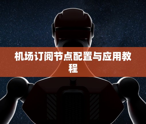 机场订阅节点配置与应用教程