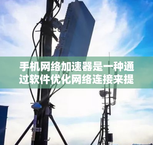 手机网络加速器是一种通过软件优化网络连接来提升手机网络性能的工具。它可以帮助用户更快地访问互联网，减少延迟，提高下载和上传速度，同时增强网络稳定性。以下是关于手机网络加速器的详细分析